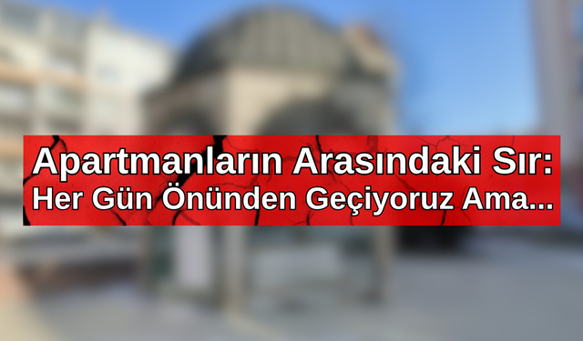 Apartmanların Arasındaki Sır: Her Gün Önünden Geçiyoruz Ama...