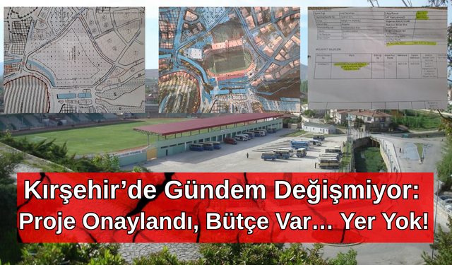 Kırşehir’de Gündem Değişmiyor: Proje Onaylandı, Bütçe Var… Yer Yok!