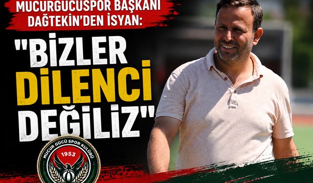 Mucurgücüspor Başkanı Dağtekin’den İsyan: "Bizler Dilenci Değiliz"
