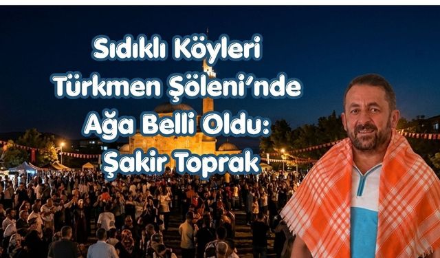 Sıdıklı Köyleri Türkmen Şöleni’nde Ağa Belli Oldu: Şakir Toprak