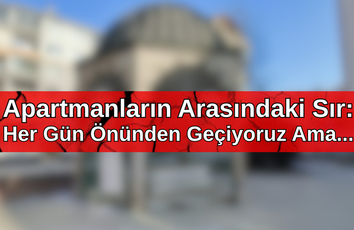 Apartmanların Arasındaki Sır: Her Gün Önünden Geçiyoruz Ama...