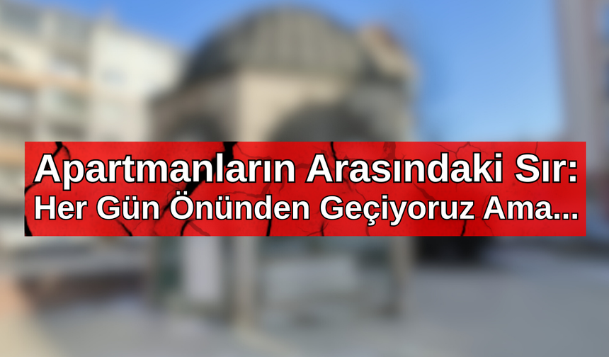 Apartmanların Arasındaki Sır: Her Gün Önünden Geçiyoruz Ama...