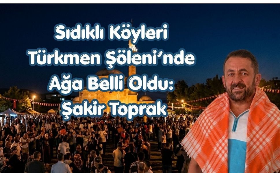 Sıdıklı Köyleri Türkmen Şöleni’nde Ağa Belli Oldu: Şakir Toprak